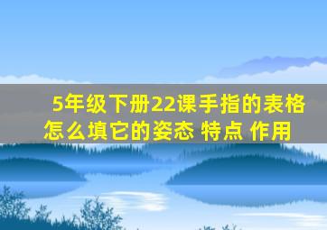 5年级下册22课手指的表格怎么填它的姿态 特点 作用